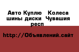 Авто Куплю - Колеса,шины,диски. Чувашия респ.